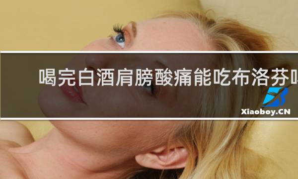 喝完白酒肩膀酸痛能吃布洛芬吗
