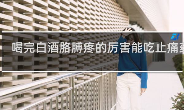 喝完白酒胳膊疼的厉害能吃止痛药吗