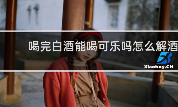 喝完白酒能喝可乐吗怎么解酒