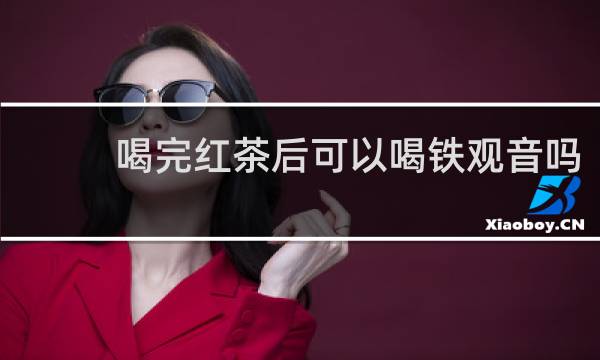喝完红茶后可以喝铁观音吗