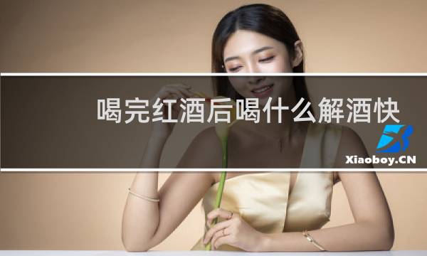 喝完红酒后喝什么解酒快