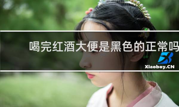 喝完红酒大便是黑色的正常吗
