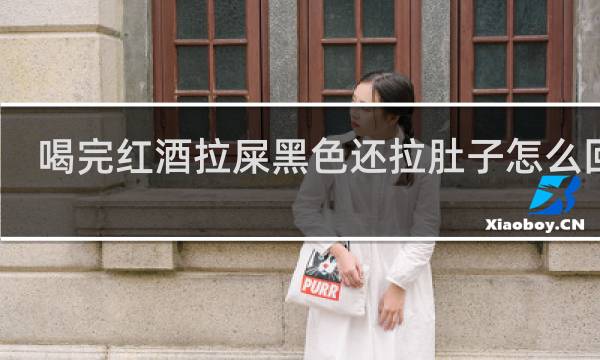 喝完红酒拉屎黑色还拉肚子怎么回事
