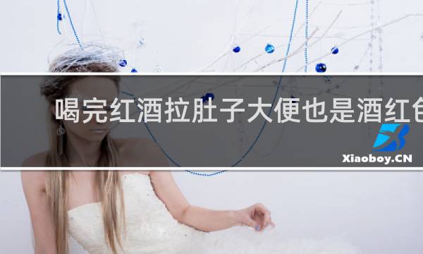 喝完红酒拉肚子大便也是酒红色