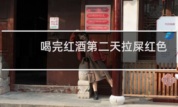 喝完红酒第二天拉屎红色