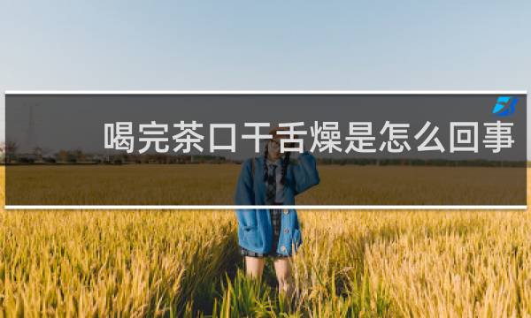 喝完茶口干舌燥是怎么回事