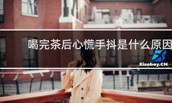 喝完茶后心慌手抖是什么原因