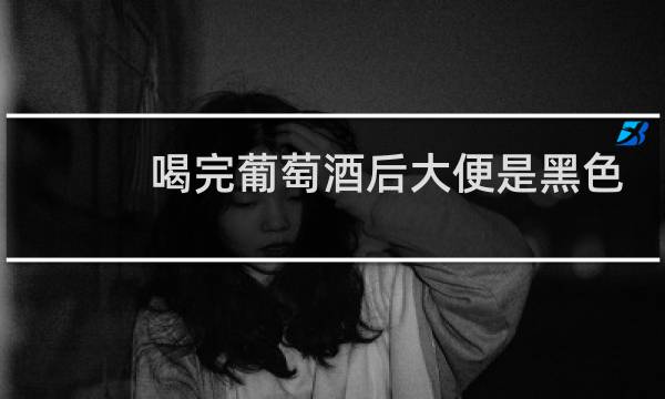 喝完葡萄酒后大便是黑色