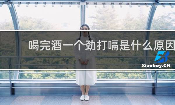 喝完酒一个劲打嗝是什么原因
