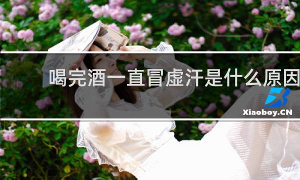 喝完酒一直冒虚汗是什么原因