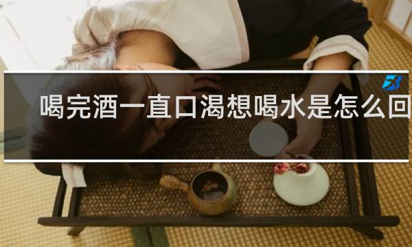 喝完酒一直口渴想喝水是怎么回事