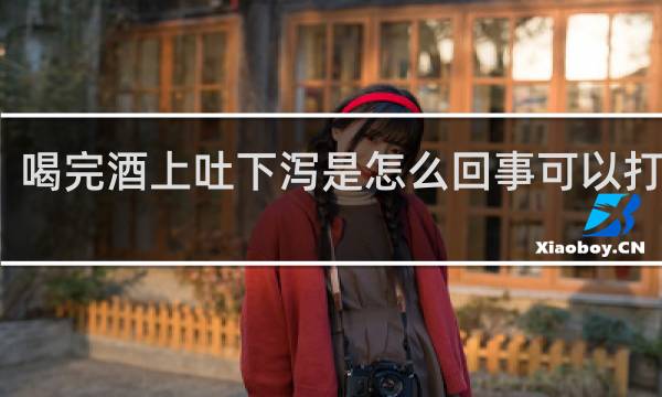 喝完酒上吐下泻是怎么回事可以打针不