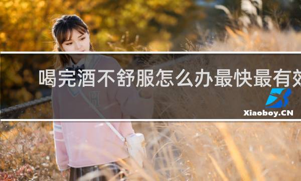 喝完酒不舒服怎么办最快最有效