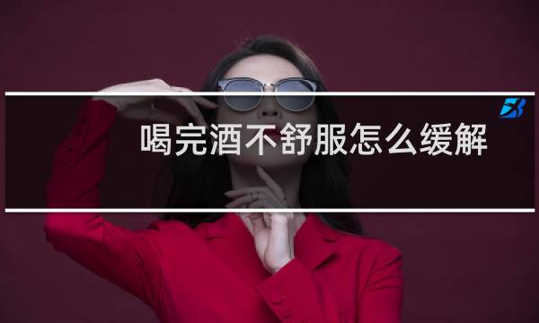 喝完酒不舒服怎么缓解