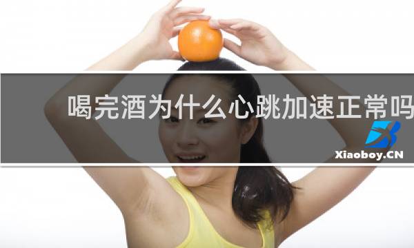 喝完酒为什么心跳加速正常吗