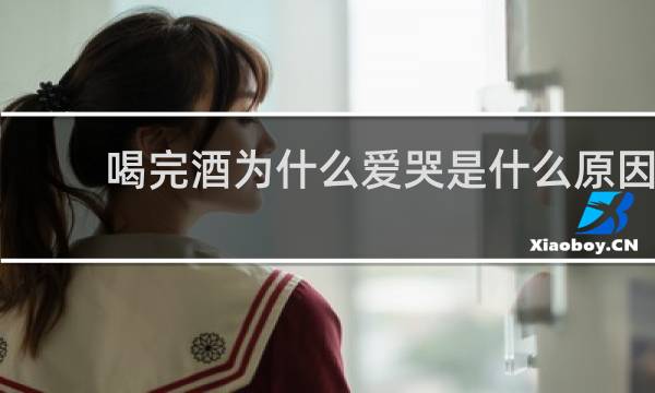 喝完酒为什么爱哭是什么原因
