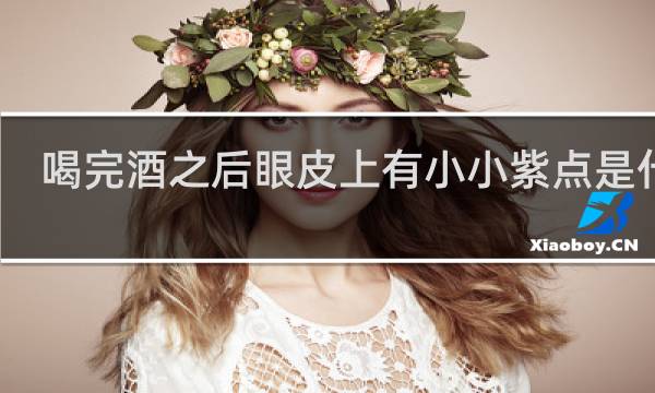 喝完酒之后眼皮上有小小紫点是什么