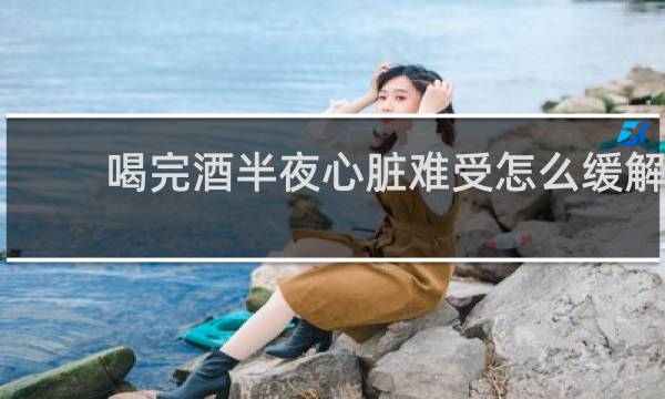 喝完酒半夜心脏难受怎么缓解