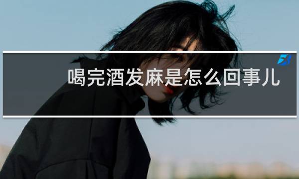 喝完酒发麻是怎么回事儿?