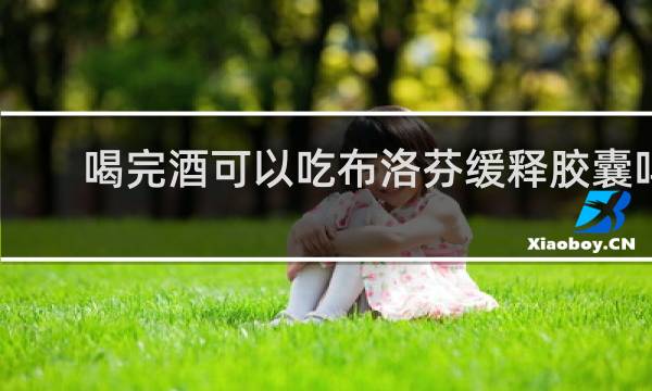 喝完酒可以吃布洛芬缓释胶囊吗