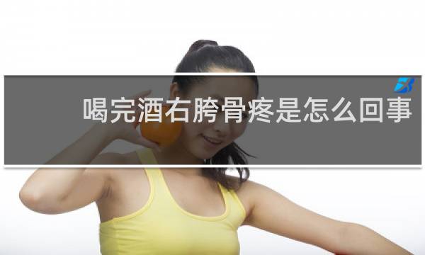 喝完酒右胯骨疼是怎么回事