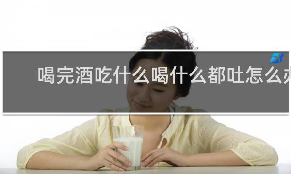 喝完酒吃什么喝什么都吐怎么办
