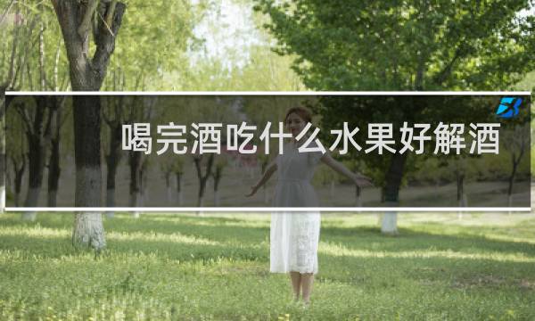 喝完酒吃什么水果好解酒