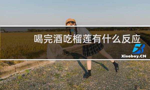 喝完酒吃榴莲有什么反应