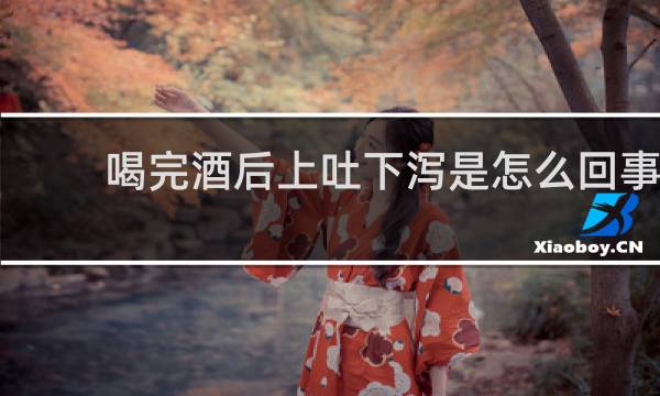 喝完酒后上吐下泻是怎么回事