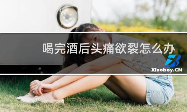 喝完酒后头痛欲裂怎么办