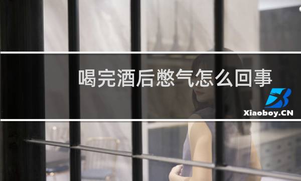 喝完酒后憋气怎么回事