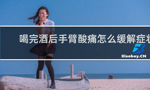 喝完酒后手臂酸痛怎么缓解症状
