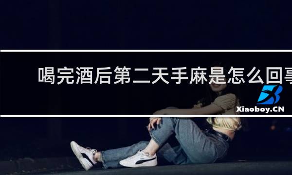 喝完酒后第二天手麻是怎么回事