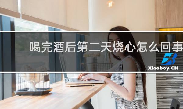 喝完酒后第二天烧心怎么回事