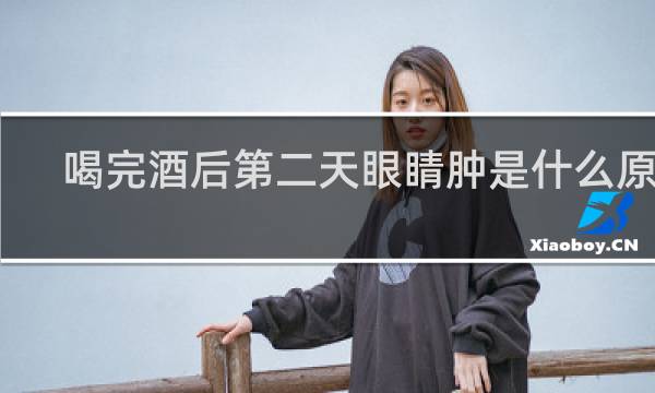 喝完酒后第二天眼睛肿是什么原因