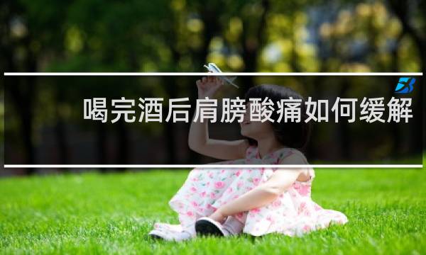 喝完酒后肩膀酸痛如何缓解