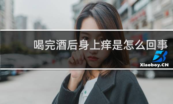 喝完酒后身上痒是怎么回事