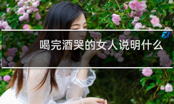 喝完酒哭的女人说明什么