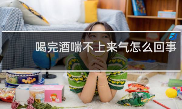 喝完酒喘不上来气怎么回事