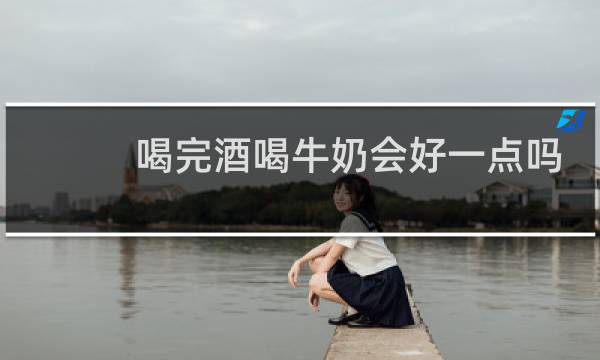 喝完酒喝牛奶会好一点吗
