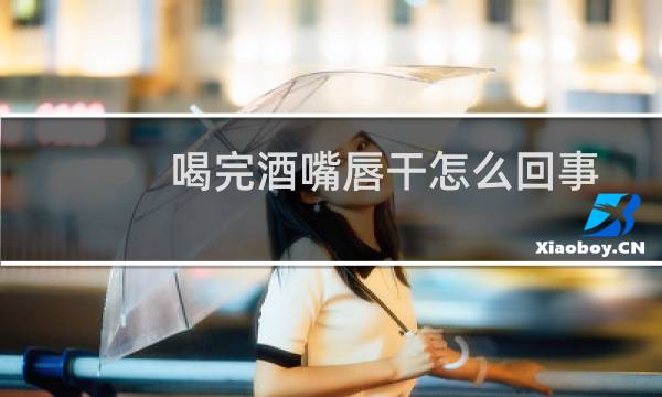喝完酒嘴唇干怎么回事
