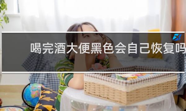喝完酒大便黑色会自己恢复吗