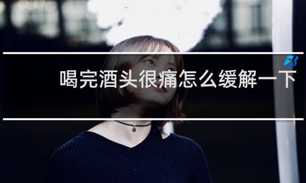 喝完酒头很痛怎么缓解一下