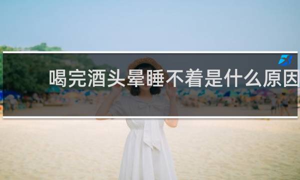 喝完酒头晕睡不着是什么原因