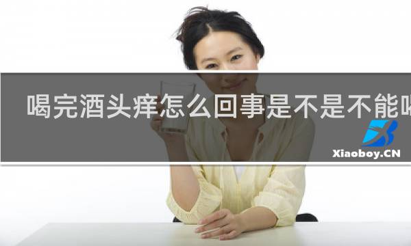 喝完酒头痒怎么回事是不是不能喝酒