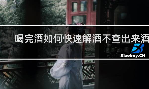 喝完酒如何快速解酒不查出来酒驾