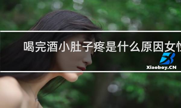 喝完酒小肚子疼是什么原因女性 大便困难