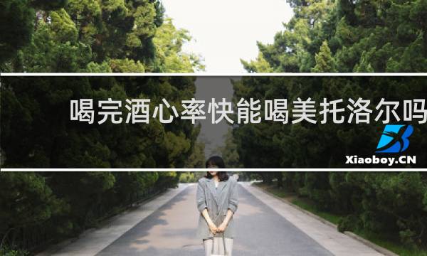 喝完酒心率快能喝美托洛尔吗