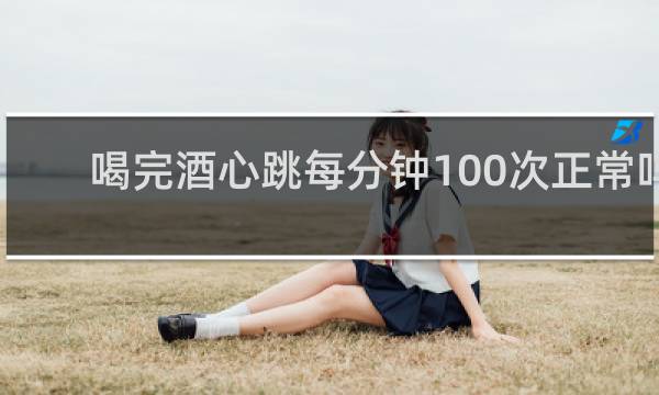 喝完酒心跳每分钟100次正常吗