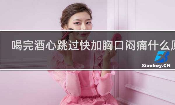 喝完酒心跳过快加胸口闷痛什么原因